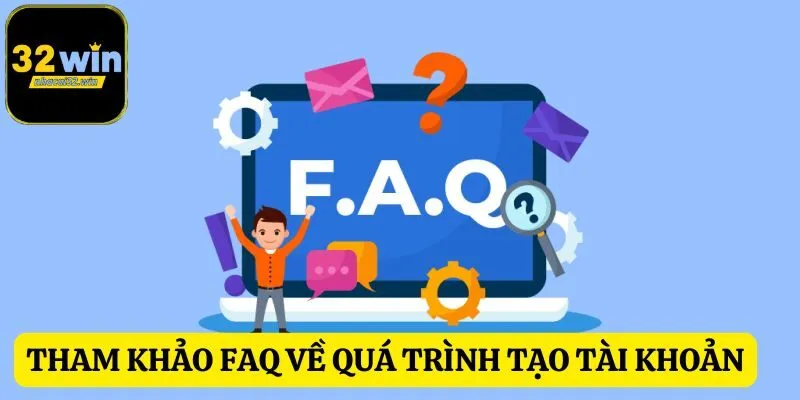 Tham khảo FAQ hiểu thêm về quá trình tạo tài khoản